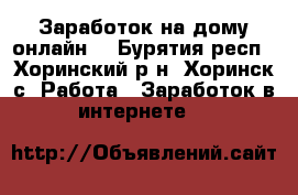 Заработок на дому-онлайн* - Бурятия респ., Хоринский р-н, Хоринск с. Работа » Заработок в интернете   